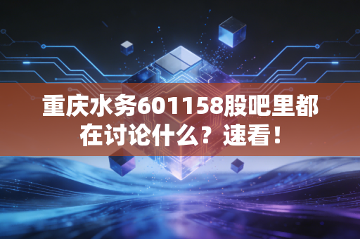 重庆水务601158股吧里都在讨论什么？速看！