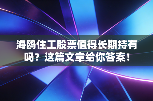 海鸥住工股票值得长期持有吗？这篇文章给你答案！