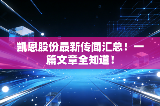 凯恩股份最新传闻汇总！一篇文章全知道！