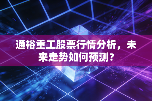 通裕重工股票行情分析,未来走势如何预测?