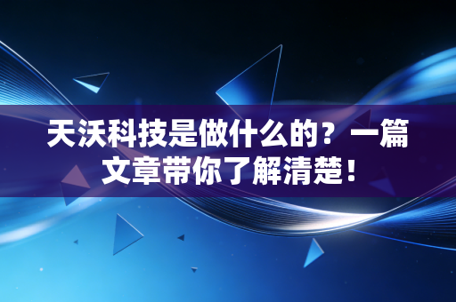 天沃科技是做什么的?一篇文章带你了解清楚!