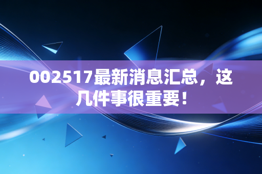 002517最新消息汇总,这几件事很重要!