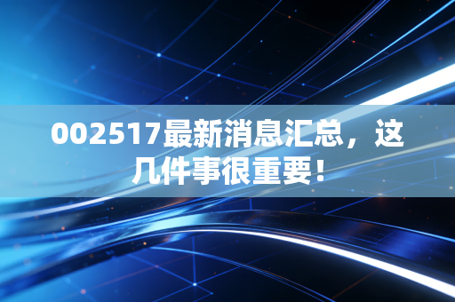 002517最新消息汇总,这几件事很重要!