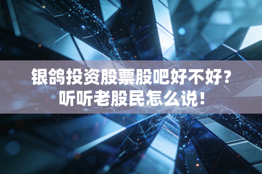 银鸽投资股票股吧好不好？听听老股民怎么说！