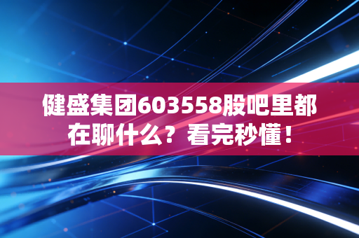 健盛集团603558股吧里都在聊什么？看完秒懂！