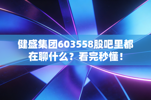 健盛集团603558股吧里都在聊什么?看完秒懂!