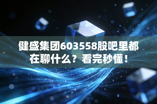 健盛集团603558股吧里都在聊什么？看完秒懂！