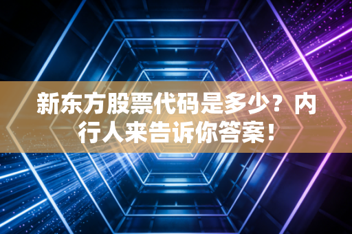 新东方股票代码是多少？内行人来告诉你答案！