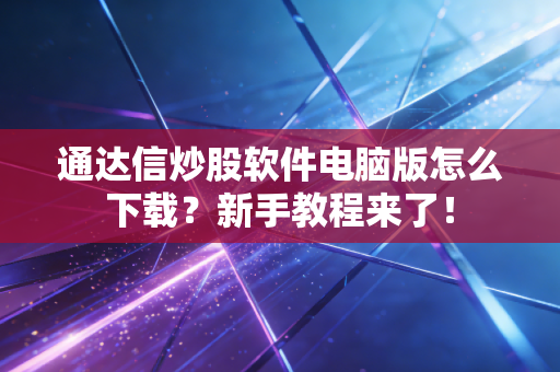 通达信炒股软件电脑版怎么下载?新手教程来了!