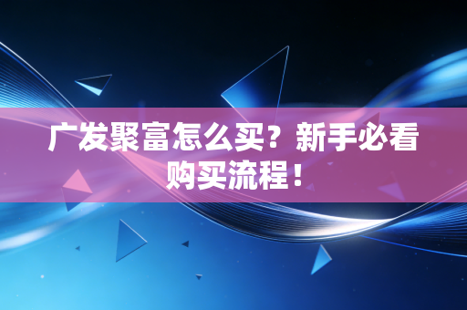 广发聚富怎么买？新手必看购买流程！