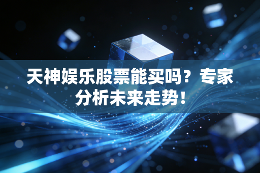天神娱乐股票能买吗?专家分析未来走势!