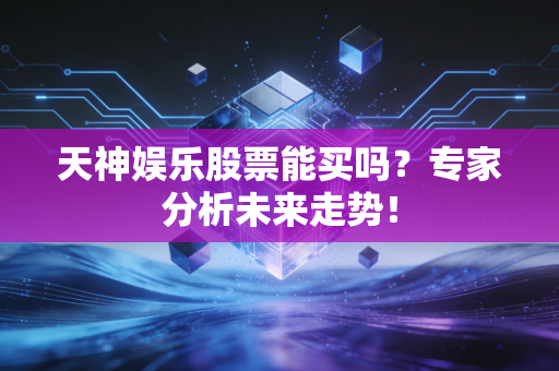 天神娱乐股票能买吗?专家分析未来走势!
