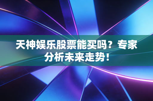 天神娱乐股票能买吗?专家分析未来走势!