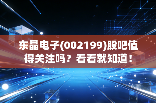 东晶电子(002199)股吧值得关注吗?看看就知道!