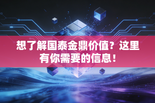 想了解国泰金鼎价值?这里有你需要的信息!