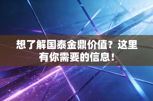 想了解国泰金鼎价值?这里有你需要的信息!