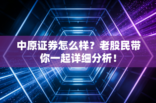 中原证券怎么样?老股民带你一起详细分析!