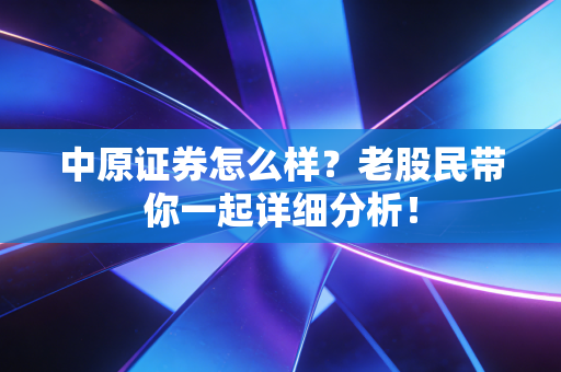 中原证券怎么样?老股民带你一起详细分析!