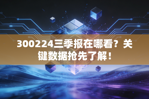 300224三季报在哪看?关键数据抢先了解!
