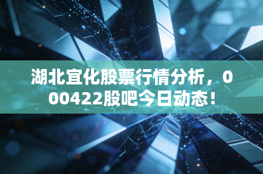 湖北宜化股票行情分析,000422股吧今日动态!