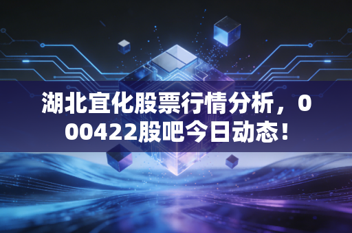 湖北宜化股票行情分析,000422股吧今日动态!