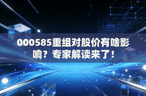 000585重组对股价有啥影响？专家解读来了！