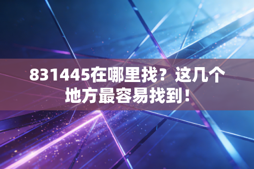 831445在哪里找？这几个地方最容易找到！
