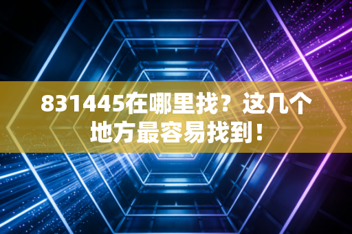 831445在哪里找？这几个地方最容易找到！