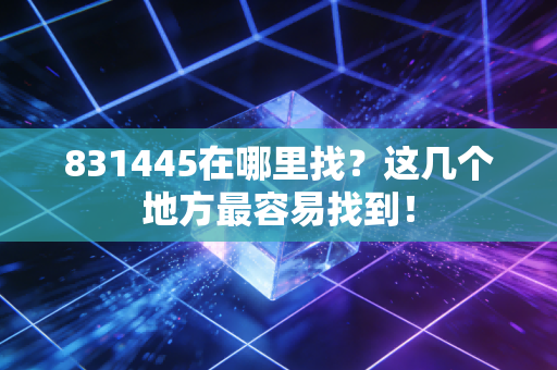 831445在哪里找?这几个地方最容易找到!