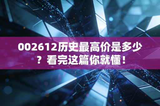 002612历史最高价是多少?看完这篇你就懂!