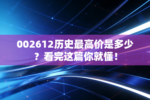 002612历史最高价是多少?看完这篇你就懂!