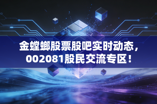 金螳螂股票股吧实时动态，002081股民交流专区！