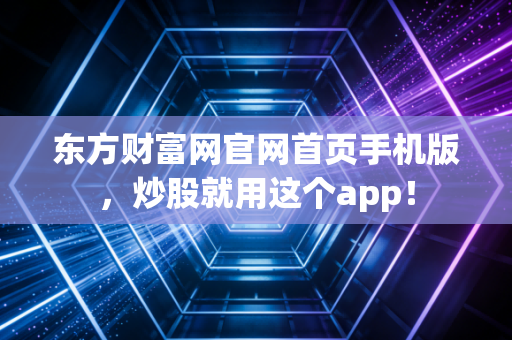 东方财富网官网首页手机版,炒股就用这个app!
