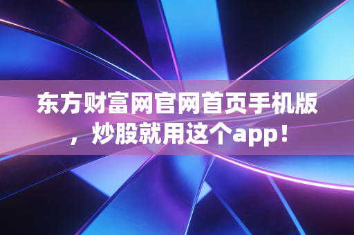 东方财富网官网首页手机版,炒股就用这个app!