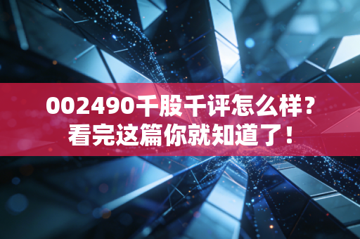 002490千股千评怎么样？看完这篇你就知道了！