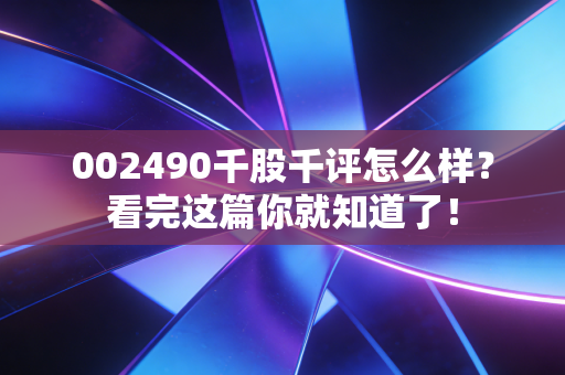 002490千股千评怎么样？看完这篇你就知道了！