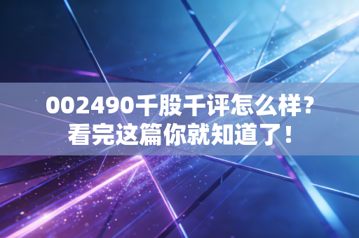 002490千股千评怎么样？看完这篇你就知道了！