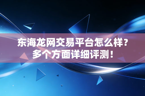东海龙网交易平台怎么样？多个方面详细评测！
