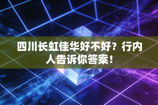 四川长虹佳华好不好？行内人告诉你答案！