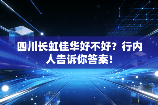 四川长虹佳华好不好？行内人告诉你答案！
