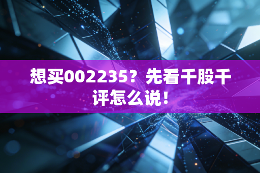 想买002235?先看千股千评怎么说!