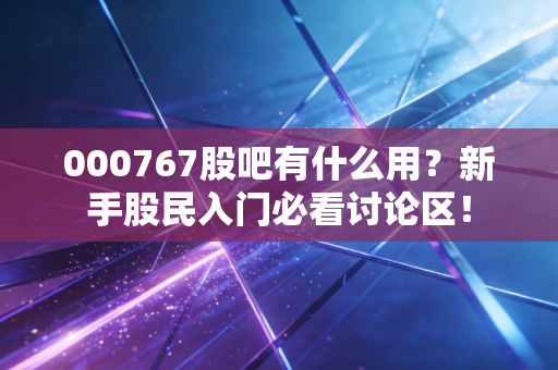 000767股吧有什么用?新手股民入门必看讨论区!