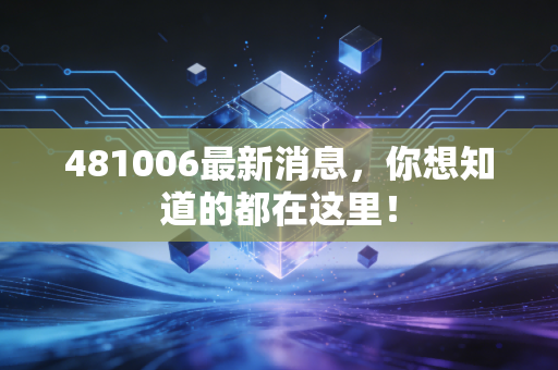 481006最新消息，你想知道的都在这里！