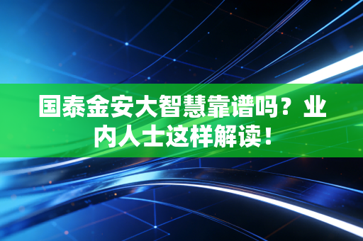 国泰金安大智慧靠谱吗？业内人士这样解读！