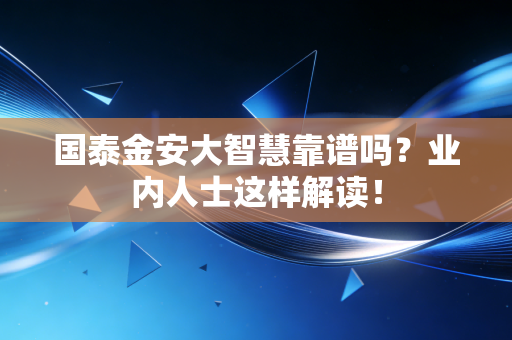 国泰金安大智慧靠谱吗？业内人士这样解读！