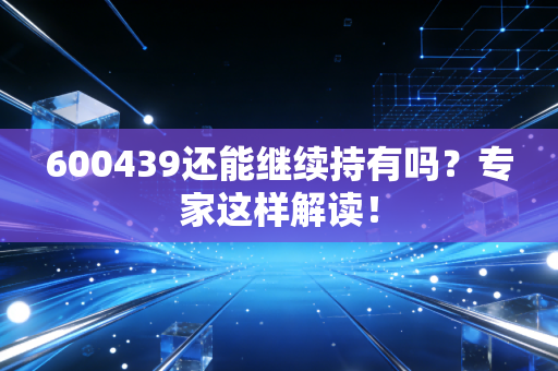 600439还能继续持有吗？专家这样解读！