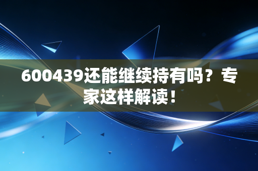 600439还能继续持有吗？专家这样解读！