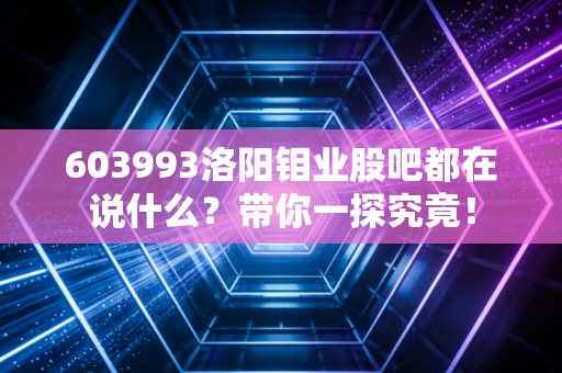 603993洛阳钼业股吧都在说什么?带你一探究竟!