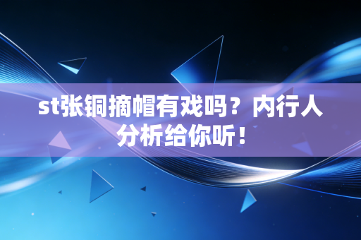 st张铜摘帽有戏吗?内行人分析给你听!