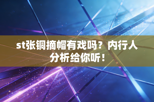st张铜摘帽有戏吗?内行人分析给你听!